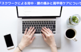 デスクワークによる背中・腰の痛みと肩甲骨ケアについて